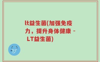 lt益生菌(加强免疫力，提升身体健康 - LT益生菌)