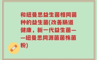 和纽曼思益生菌相同菌种的益生菌(改善肠道健康，新一代益生菌——纽曼思同源菌菌株菌粉)