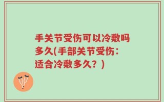 手关节受伤可以冷敷吗多久(手部关节受伤：适合冷敷多久？)