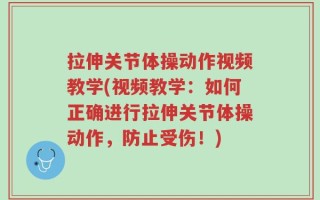 拉伸关节体操动作视频教学(视频教学：如何正确进行拉伸关节体操动作，防止受伤！)