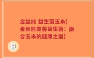 金丝熊 益生菌玉米(金丝熊友善益生菌：融合玉米的健康之道)
