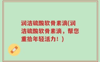 润洁硫酸软骨素滴(润洁硫酸软骨素滴，帮您重拾年轻活力！)