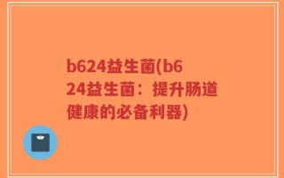 b624益生菌(b624益生菌：提升肠道健康的必备利器)