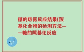糖的羰氨反应结果(羰基化合物的检测方法——糖的羰基化反应
