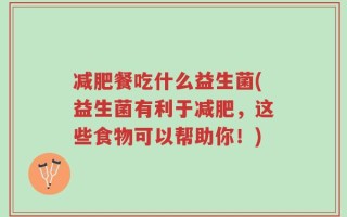 减肥餐吃什么益生菌(益生菌有利于减肥，这些食物可以帮助你！)