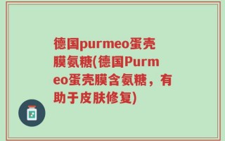 德国purmeo蛋壳膜氨糖(德国Purmeo蛋壳膜含氨糖，有助于皮肤修复)