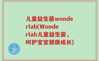儿童益生菌wonderlab(Wonderlab儿童益生菌，呵护宝宝健康成长)