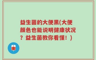 益生菌的大便黑(大便颜色也能说明健康状况？益生菌教你看懂！)