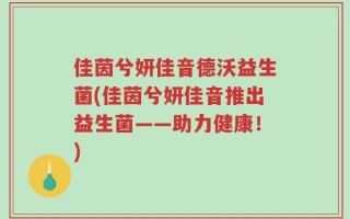 佳茵兮妍佳音德沃益生菌(佳茵兮妍佳音推出益生菌——助力健康！)