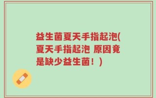 益生菌夏天手指起泡(夏天手指起泡 原因竟是缺少益生菌！)