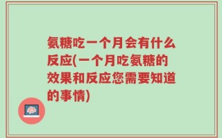 氨糖吃一个月会有什么反应(一个月吃氨糖的效果和反应您需要知道的事情)