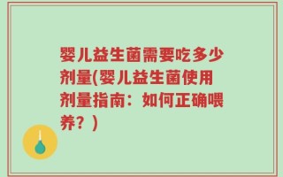 婴儿益生菌需要吃多少剂量(婴儿益生菌使用剂量指南：如何正确喂养？)
