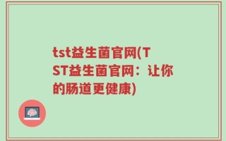 tst益生菌官网(TST益生菌官网：让你的肠道更健康)