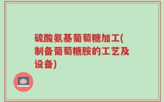 硫酸氨基葡萄糖加工(制备葡萄糖胺的工艺及设备)