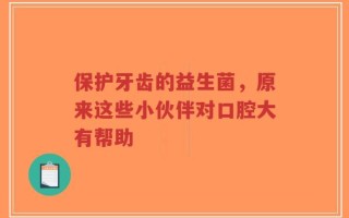 保护牙齿的益生菌，原来这些小伙伴对口腔大有帮助