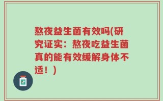 熬夜益生菌有效吗(研究证实：熬夜吃益生菌真的能有效缓解身体不适！)
