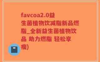 favcoa2.0益生菌植物饮减脂新品燃脂_全新益生菌植物饮品 助力燃脂 轻松享瘦)