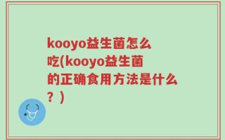 kooyo益生菌怎么吃(kooyo益生菌的正确食用方法是什么？)