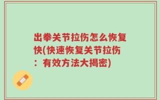 出拳关节拉伤怎么恢复快(快速恢复关节拉伤：有效方法大揭密)