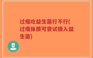 过瘦吃益生菌行不行(过瘦体质可尝试摄入益生菌)