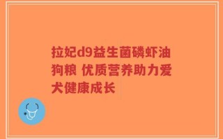拉妃d9益生菌磷虾油狗粮 优质营养助力爱犬健康成长