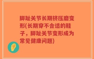 脚趾关节长期挤压磨变形(长期穿不合适的鞋子，脚趾关节变形成为常见健康问题)