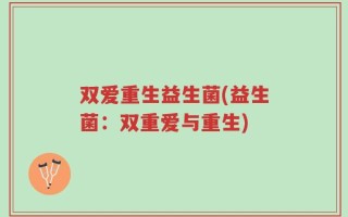 双爱重生益生菌(益生菌：双重爱与重生)