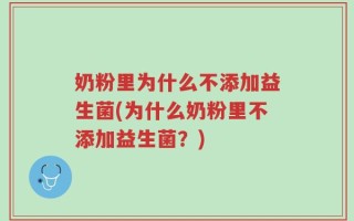 奶粉里为什么不添加益生菌(为什么奶粉里不添加益生菌？)