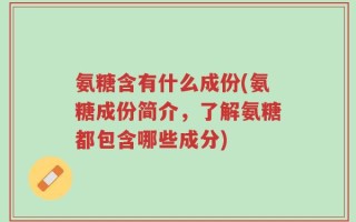 氨糖含有什么成份(氨糖成份简介，了解氨糖都包含哪些成分)