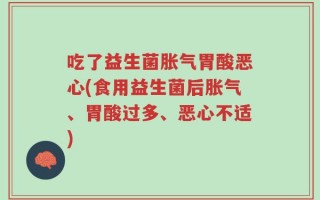 吃了益生菌胀气胃酸恶心(食用益生菌后胀气、胃酸过多、恶心不适)