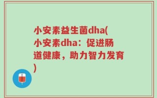 小安素益生菌dha(小安素dha：促进肠道健康，助力智力发育)