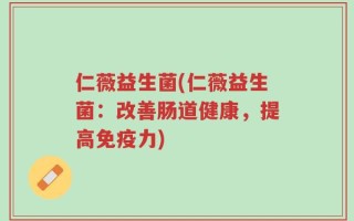 仁薇益生菌(仁薇益生菌：改善肠道健康，提高免疫力)
