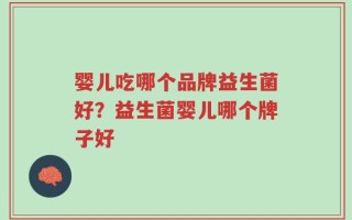 婴儿吃哪个品牌益生菌好？益生菌婴儿哪个牌子好
