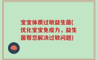 宝宝体质过敏益生菌(优化宝宝免疫力，益生菌帮您解决过敏问题)