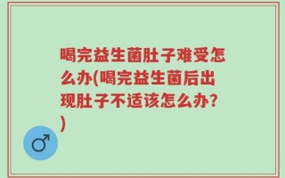 喝完益生菌肚子难受怎么办(喝完益生菌后出现肚子不适该怎么办？)