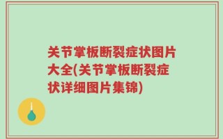 关节掌板断裂症状图片大全(关节掌板断裂症状详细图片集锦)