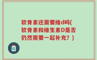软骨素还需要维d吗(软骨素和维生素D是否仍然需要一起补充？)