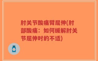 肘关节酸痛臂屈伸(肘部酸痛：如何缓解肘关节屈伸时的不适)