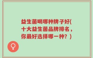 益生菌喝哪种牌子好(十大益生菌品牌排名，你最好选择哪一种？)