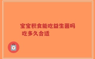 宝宝积食能吃益生菌吗 吃多久合适