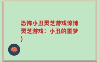 恐怖小丑灵芝游戏惊悚灵芝游戏：小丑的噩梦)
