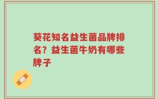 葵花知名益生菌品牌排名？益生菌牛奶有哪些牌子