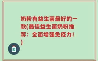 奶粉有益生菌最好的一款(最佳益生菌奶粉推荐：全面增强免疫力！)