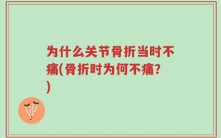 为什么关节骨折当时不痛(骨折时为何不痛？)