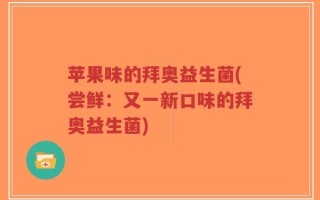苹果味的拜奥益生菌(尝鲜：又一新口味的拜奥益生菌)