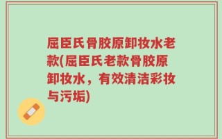 屈臣氏骨胶原卸妆水老款(屈臣氏老款骨胶原卸妆水，有效清洁彩妆与污垢)