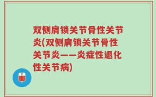 双侧肩锁关节骨性关节炎(双侧肩锁关节骨性关节炎——炎症性退化性关节病)