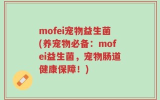 mofei宠物益生菌(养宠物必备：mofei益生菌，宠物肠道健康保障！)