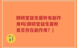 颐研堂益生菌粉有副作用吗(颐研堂益生菌粉是否存在副作用？)