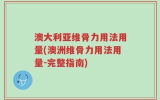 澳大利亚维骨力用法用量(澳洲维骨力用法用量-完整指南)